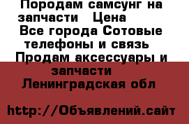  Породам самсунг на запчасти › Цена ­ 200 - Все города Сотовые телефоны и связь » Продам аксессуары и запчасти   . Ленинградская обл.